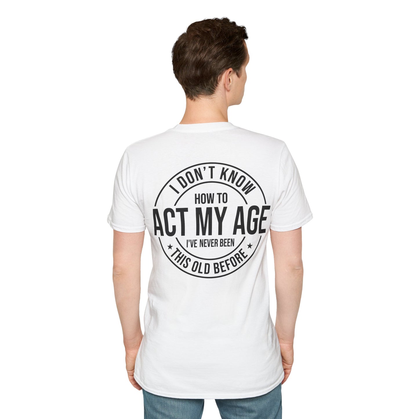 "I Dont Know How To Act My Age Ive Never Been This Old Before" Unisex Softstyle T-Shirt